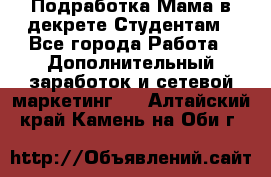 Подработка/Мама в декрете/Студентам - Все города Работа » Дополнительный заработок и сетевой маркетинг   . Алтайский край,Камень-на-Оби г.